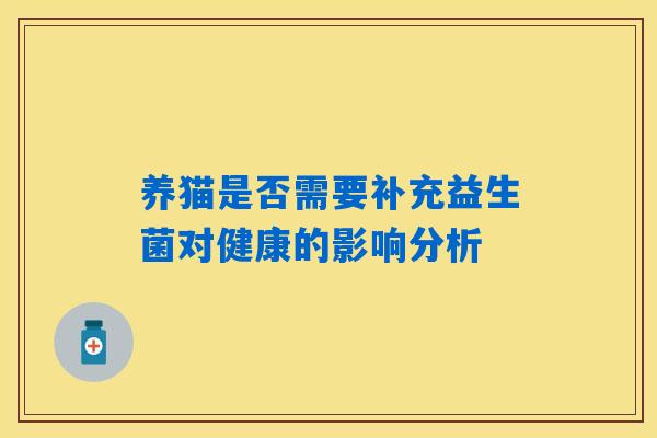 养猫是否需要补充益生菌对健康的影响分析