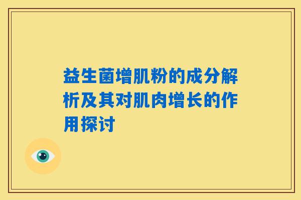 益生菌增肌粉的成分解析及其对肌肉增长的作用探讨