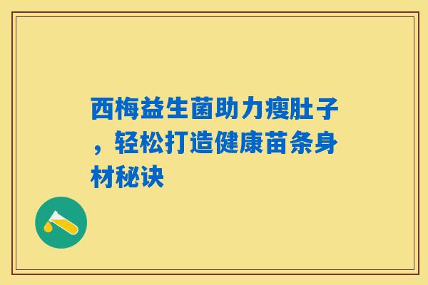 西梅益生菌助力瘦肚子,轻松打造健康苗条身材秘诀 西梅益生菌助力瘦肚子,轻松打造健康苗条身材秘诀