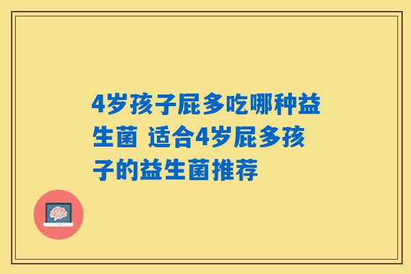 4岁孩子屁多吃哪种益生菌 适合4岁屁多孩子的益生菌推荐
