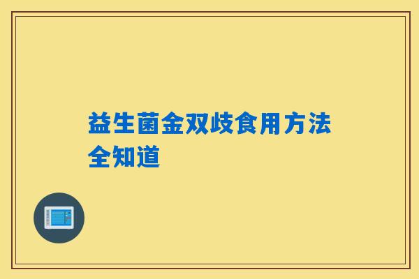 益生菌金双歧食用方法全知道