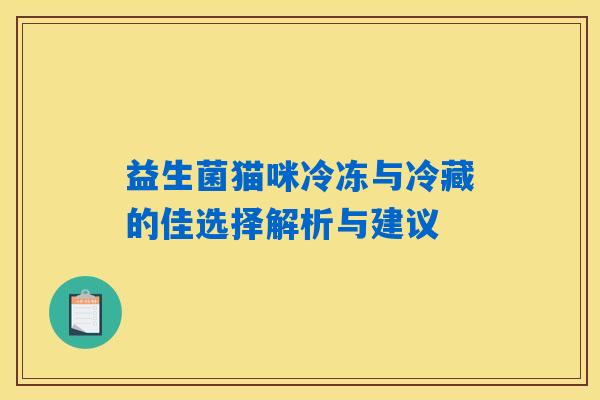 益生菌猫咪冷冻与冷藏的佳选择解析与建议 益生菌猫咪冷冻与冷藏的佳选择解析与建议