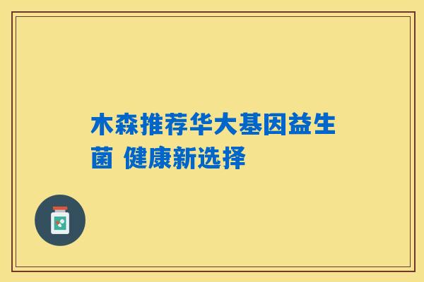 木森推荐华大基因益生菌 健康新选择