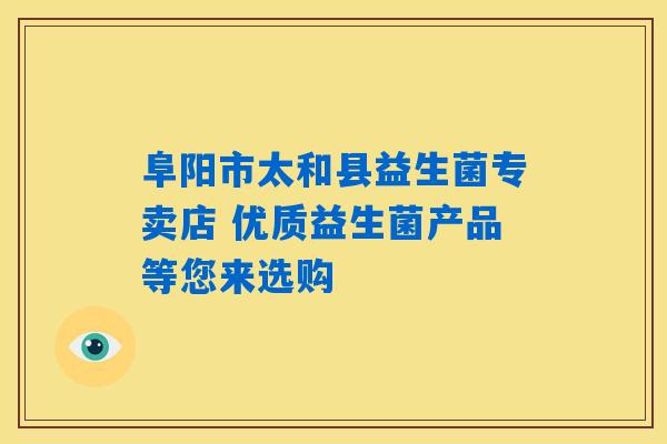 阜阳市太和县益生菌专卖店 优质益生菌产品等您来选购 阜阳市太和县益生菌专卖店 优质益生菌产品等您来选购