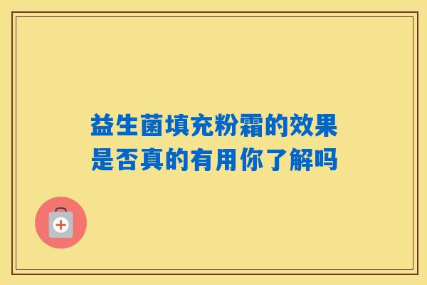 益生菌填充粉霜的效果是否真的有用你了解吗
