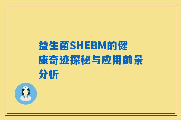 益生菌SHEBM的健康奇迹探秘与应用前景分析 益生菌SHEBM的健康奇迹探秘与应用前景分析