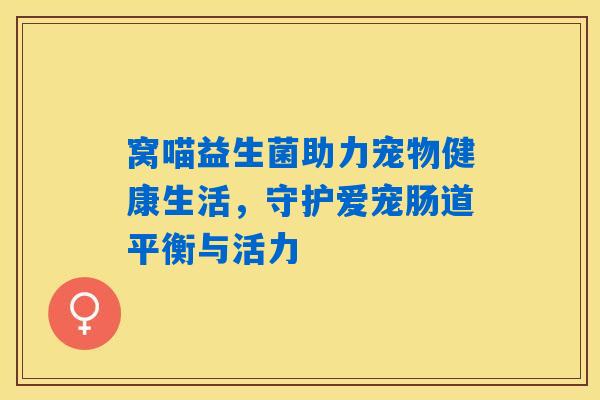 窝喵益生菌助力宠物健康生活,守护爱宠肠道平衡与活力 窝喵益生菌助力宠物健康生活,守护爱宠肠道平衡与活力