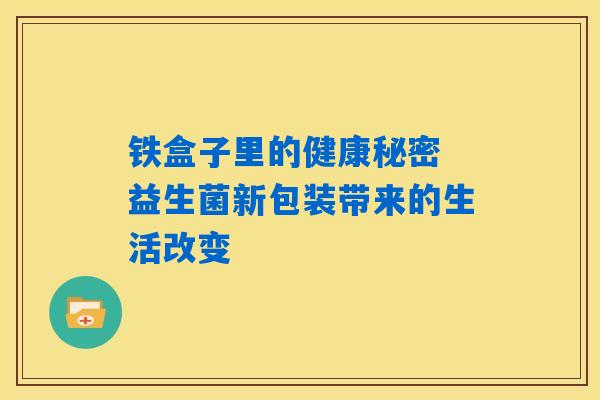 铁盒子里的健康秘密 益生菌新包装带来的生活改变