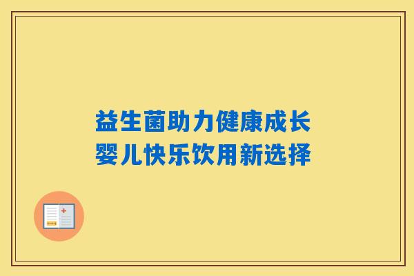益生菌助力健康成长 婴儿快乐饮用新选择