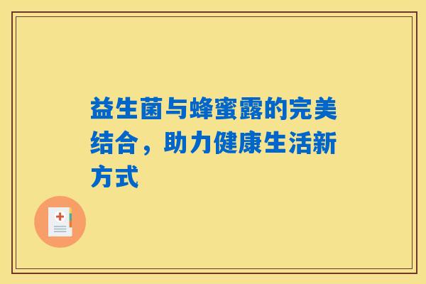 益生菌与蜂蜜露的完美结合，助力健康生活新方式