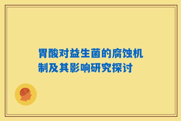 胃酸对益生菌的腐蚀机制及其影响研究探讨