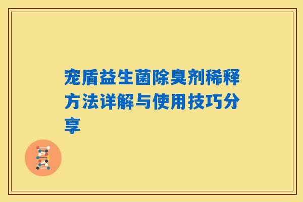 宠盾益生菌除臭剂稀释方法详解与使用技巧分享