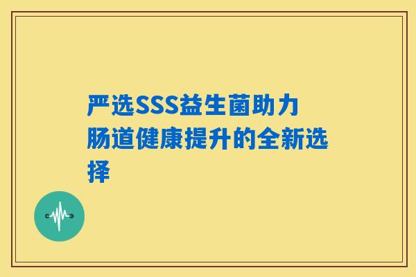 严选SSS益生菌助力肠道健康提升的全新选择