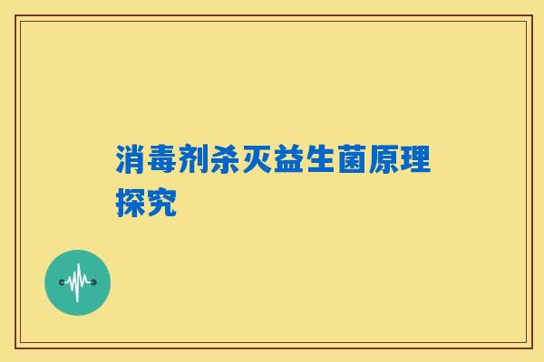 消毒剂杀灭益生菌原理探究