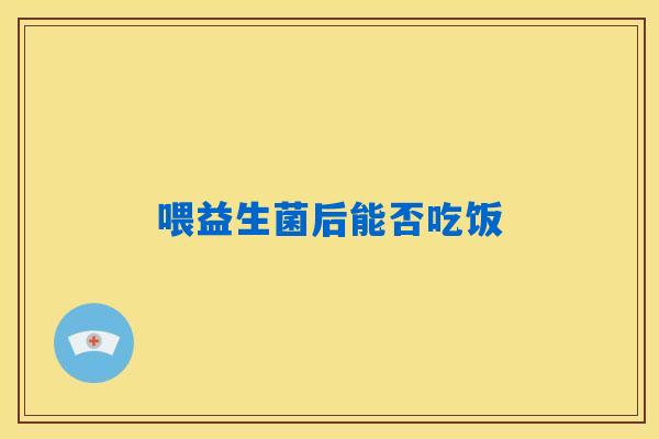 喂益生菌后能否吃饭