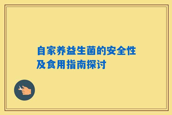 自家养益生菌的安全性及食用指南探讨