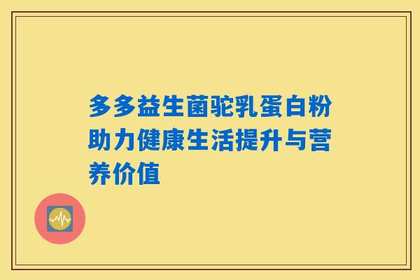 多多益生菌驼乳蛋白粉助力健康生活提升与营养价值