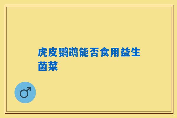 虎皮鹦鹉能否食用益生菌菜