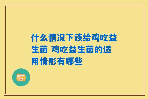 什么情况下该给鸡吃益生菌 鸡吃益生菌的适用情形有哪些 什么情况下该给鸡吃益生菌 鸡吃益生菌的适用情形有哪些