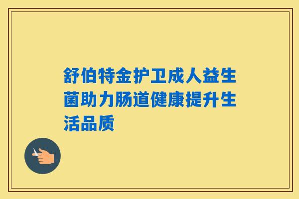 舒伯特金护卫成人益生菌助力肠道健康提升生活品质