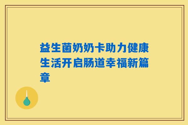 益生菌奶奶卡助力健康生活开启肠道幸福新篇章