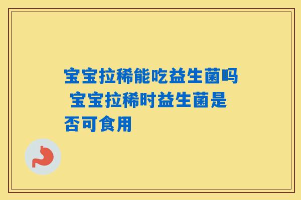宝宝拉稀能吃益生菌吗 宝宝拉稀时益生菌是否可食用 宝宝拉稀能吃益生菌吗 宝宝拉稀时益生菌是否可食用