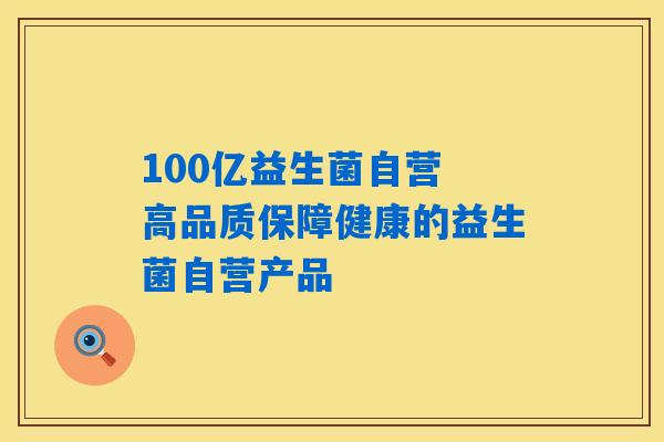 100亿益生菌自营 高品质保障健康的益生菌自营产品