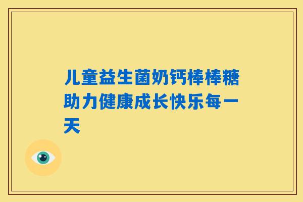 儿童益生菌奶钙棒棒糖助力健康成长快乐每一天
