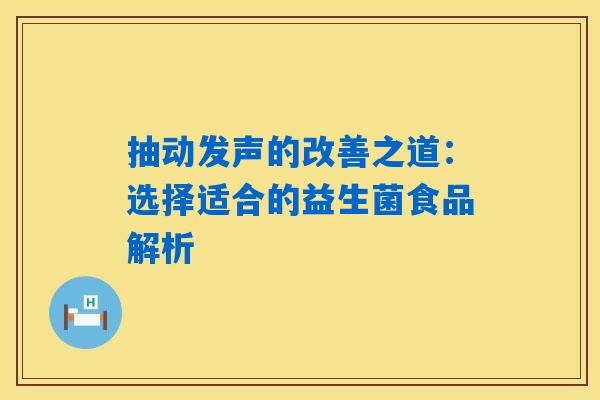 抽动发声的改善之道：选择适合的益生菌食品解析
