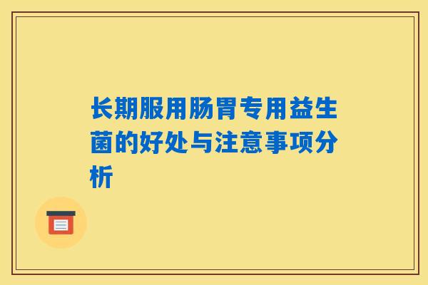 长期服用肠胃专用益生菌的好处与注意事项分析