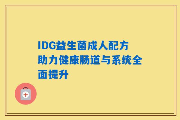 IDG益生菌成人配方助力健康肠道与系统全面提升