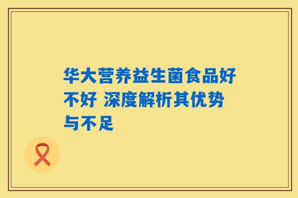 华大营养益生菌食品好不好 深度解析其优势与不足
