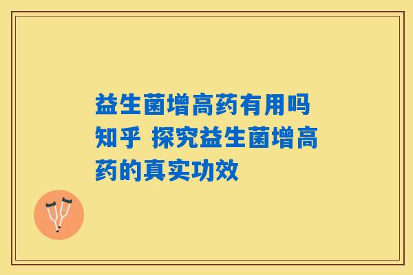 益生菌增高药有用吗 知乎 探究益生菌增高药的真实功效
