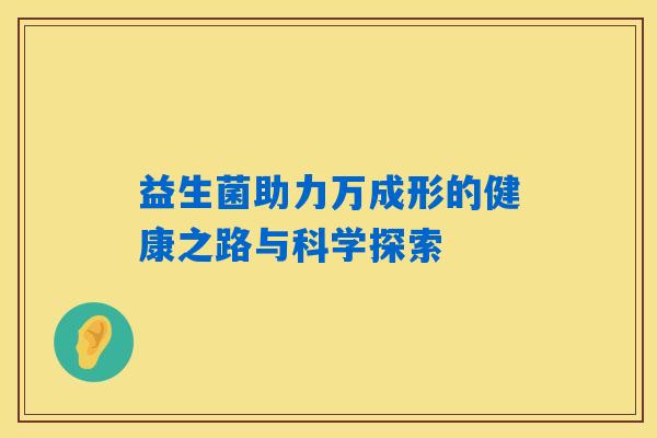益生菌助力万成形的健康之路与科学探索 益生菌助力万成形的健康之路与科学探索