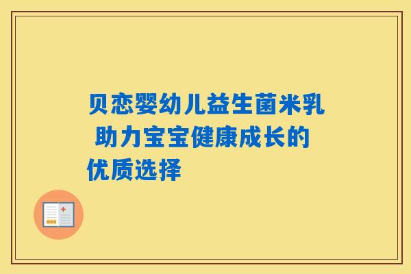 贝恋婴幼儿益生菌米乳 助力宝宝健康成长的优质选择 贝恋婴幼儿益生菌米乳 助力宝宝健康成长的优质选择