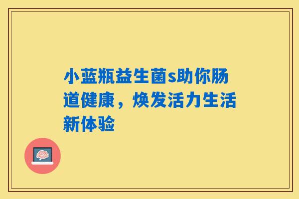小蓝瓶益生菌s助你肠道健康，焕发活力生活新体验