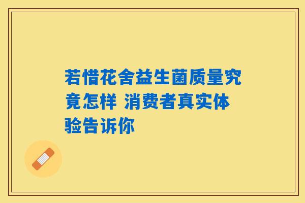若惜花舍益生菌质量究竟怎样 消费者真实体验告诉你