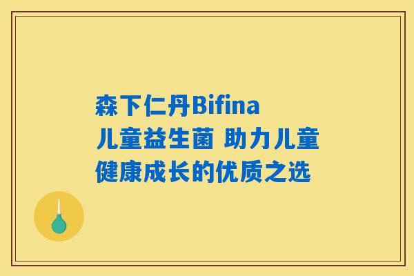 森下仁丹Bifina儿童益生菌 助力儿童健康成长的优质之选