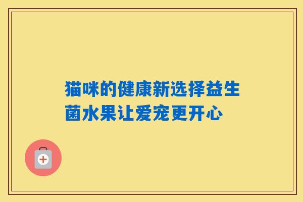 猫咪的健康新选择益生菌水果让爱宠更开心