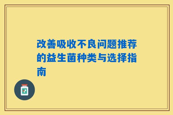 改善吸收不良问题推荐的益生菌种类与选择指南 改善吸收不良问题推荐的益生菌种类与选择指南