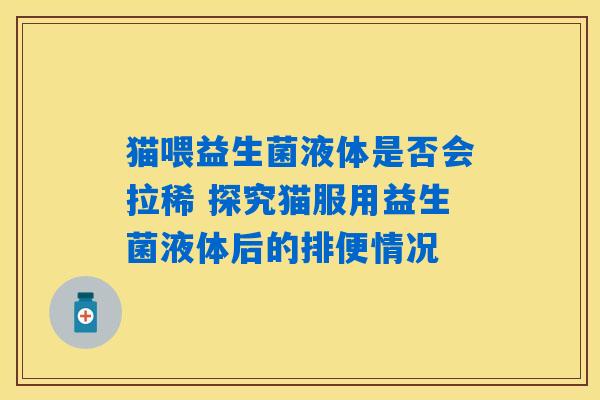 猫喂益生菌液体是否会拉稀 探究猫服用益生菌液体后的排便情况