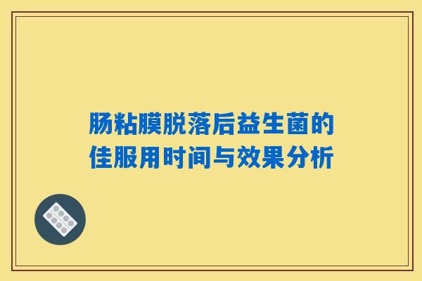 肠粘膜脱落后益生菌的佳服用时间与效果分析