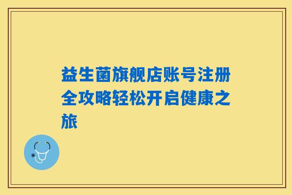 益生菌旗舰店账号注册全攻略轻松开启健康之旅