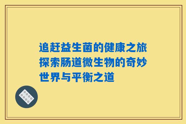 追赶益生菌的健康之旅探索肠道微生物的奇妙世界与平衡之道