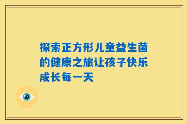 探索正方形儿童益生菌的健康之旅让孩子快乐成长每一天