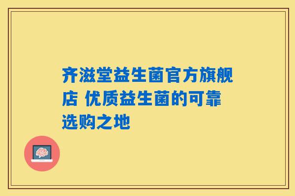 齐滋堂益生菌官方旗舰店 优质益生菌的可靠选购之地