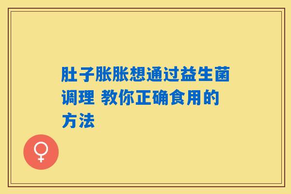 肚子胀胀想通过益生菌调理 教你正确食用的方法