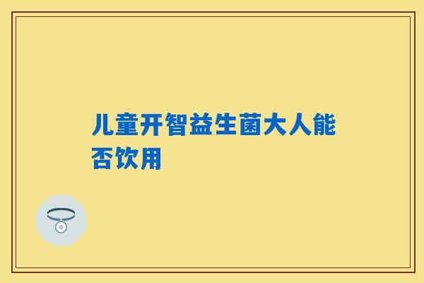 儿童开智益生菌大人能否饮用
