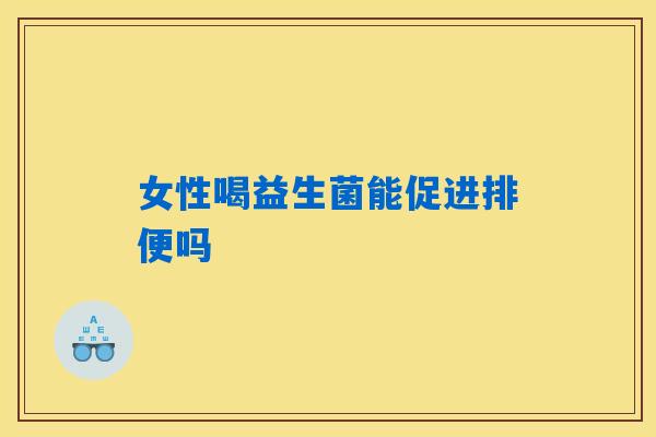女性喝益生菌能促进排便吗
