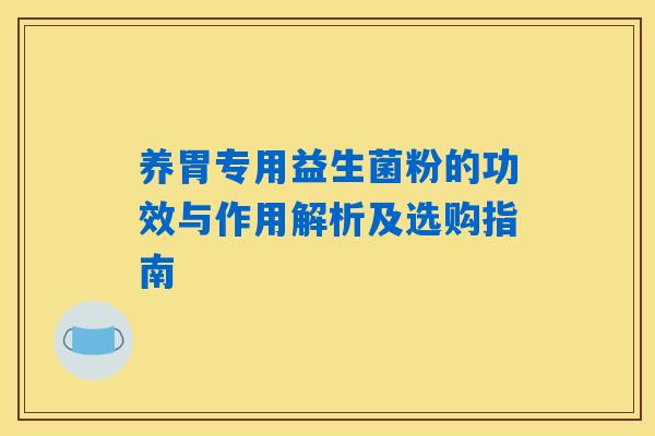 养胃专用益生菌粉的功效与作用解析及选购指南